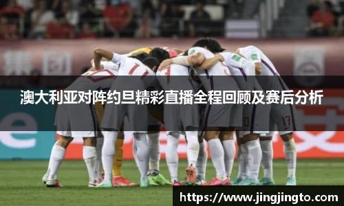 澳大利亚对阵约旦精彩直播全程回顾及赛后分析