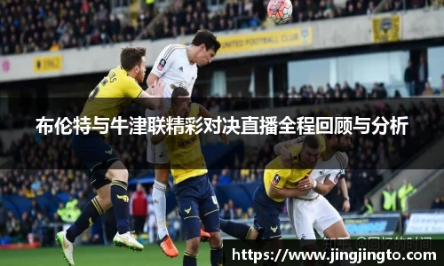 布伦特与牛津联精彩对决直播全程回顾与分析