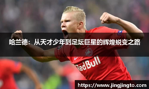 哈兰德：从天才少年到足坛巨星的辉煌蜕变之路