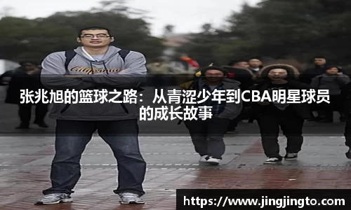 张兆旭的篮球之路：从青涩少年到CBA明星球员的成长故事