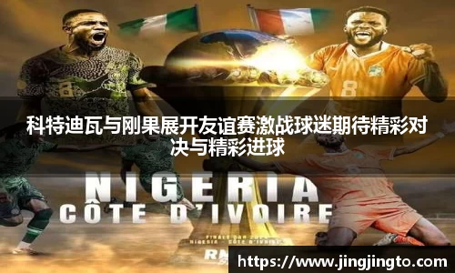 科特迪瓦与刚果展开友谊赛激战球迷期待精彩对决与精彩进球